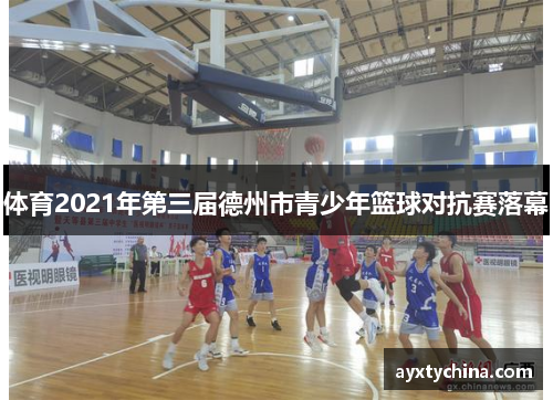 体育2021年第三届德州市青少年篮球对抗赛落幕